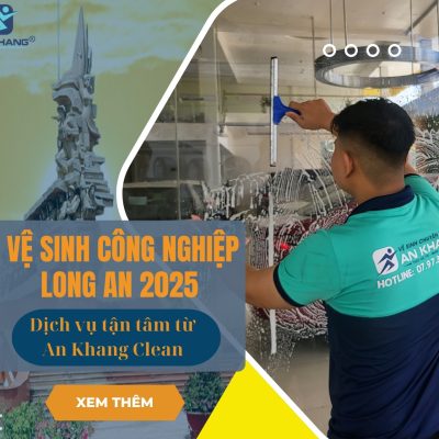 Dịch vụ vệ sinh công nghiệp Long An 2025 – Dịch vụ tận tâm từ An Khang Clean